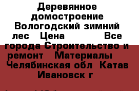 Деревянное домостроение Вологодский зимний лес › Цена ­ 8 000 - Все города Строительство и ремонт » Материалы   . Челябинская обл.,Катав-Ивановск г.